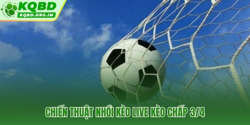 Nhồi kèo Live kèo chấp 3/4 theo từng phút và biến động tỷ lệ