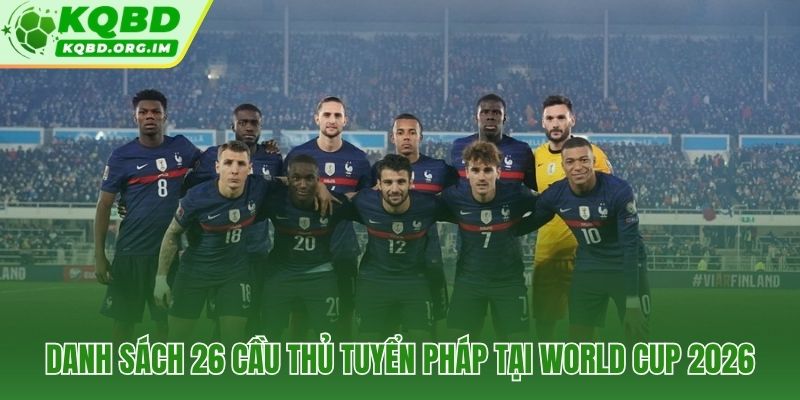 Đội hình Pháp tại World Cup 2026 26 cái tên chính thức của Deschamps