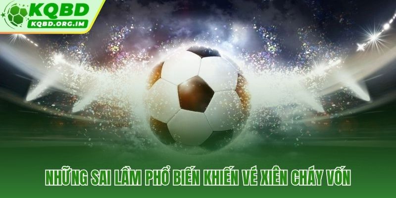 5 lỗi ghép kèo xiên lặp đi lặp lại dẫn đến cháy vốn