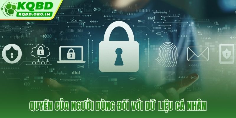 Sáu quyền kiểm soát dữ liệu cá nhân theo chính sách bảo mật KQBD