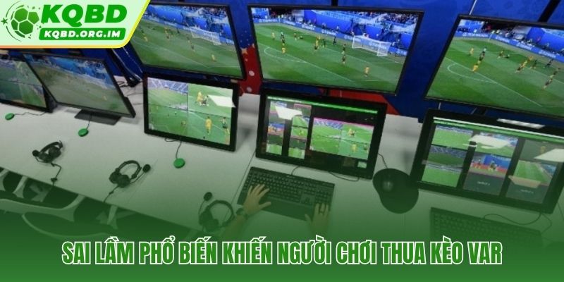 Bốn bẫy tư duy phổ biến khiến người chơi thua kèo VAR