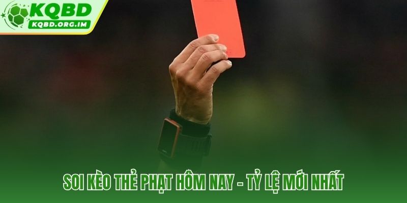 Tỷ lệ kèo thẻ phạt mới nhất và trọng tài nổi bật hôm nay